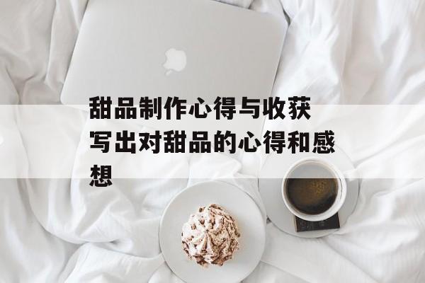 甜品制作心得与收获 写出对甜品的心得和感想-第1张图片-