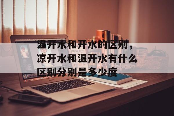 温开水和开水的区别，凉开水和温开水有什么区别分别是多少度-第1张图片-