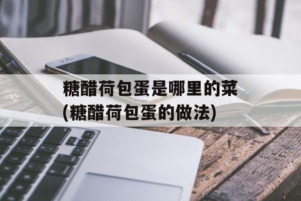 糖醋荷包蛋是哪里的菜(糖醋荷包蛋的做法)-第1张图片-