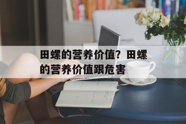 田螺的营养价值？田螺的营养价值跟危害-第1张图片-