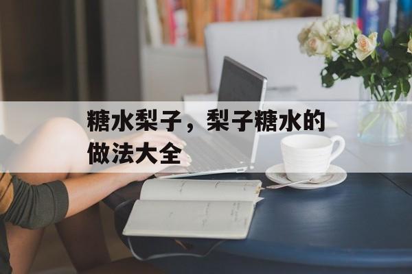 糖水梨子，梨子糖水的做法大全-第1张图片-