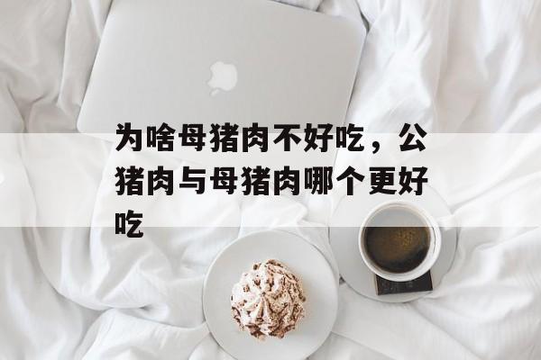 为啥母猪肉不好吃，公猪肉与母猪肉哪个更好吃-第1张图片-
