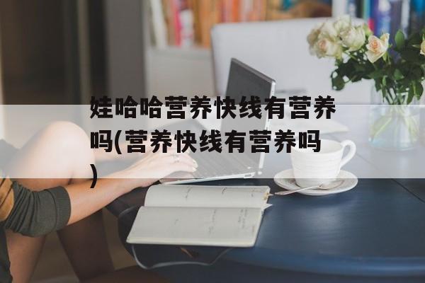 娃哈哈营养快线有营养吗(营养快线有营养吗)-第1张图片-
