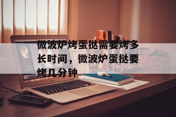 微波炉烤蛋挞需要烤多长时间，微波炉蛋挞要烤几分钟-第1张图片-