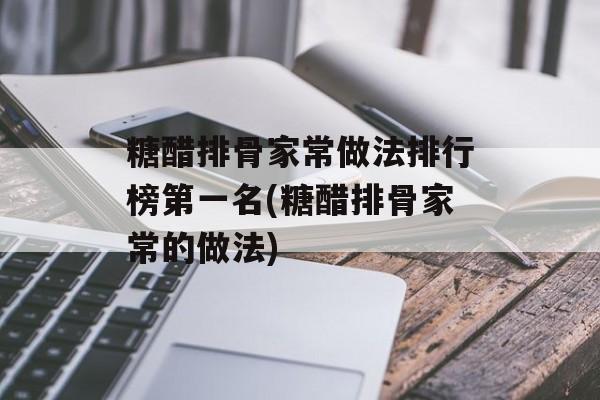 糖醋排骨家常做法排行榜第一名(糖醋排骨家常的做法)-第1张图片-