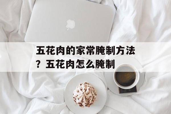 五花肉的家常腌制方法？五花肉怎么腌制-第1张图片-