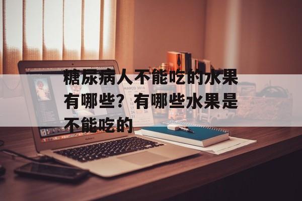 糖尿病人不能吃的水果有哪些？有哪些水果是不能吃的-第1张图片-