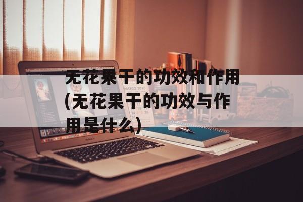 无花果干的功效和作用(无花果干的功效与作用是什么)-第1张图片-