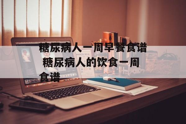 糖尿病人一周早餐食谱 糖尿病人的饮食一周食谱-第1张图片-