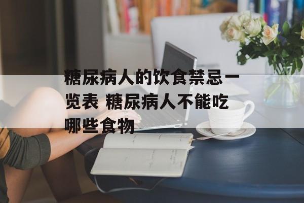 糖尿病人的饮食禁忌一览表 糖尿病人不能吃哪些食物-第1张图片-