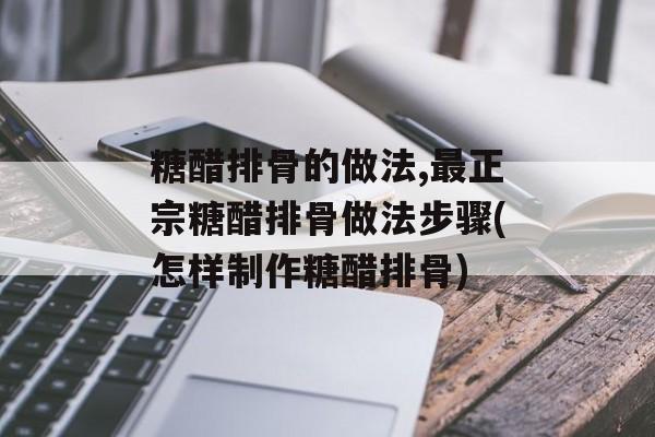 糖醋排骨的做法,最正宗糖醋排骨做法步骤(怎样制作糖醋排骨)-第1张图片-