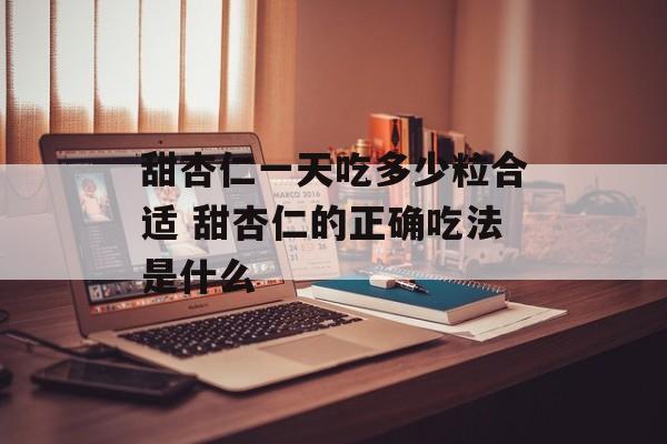 甜杏仁一天吃多少粒合适 甜杏仁的正确吃法是什么-第1张图片-