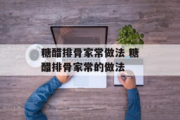 糖醋排骨家常做法 糖醋排骨家常的做法-第1张图片-