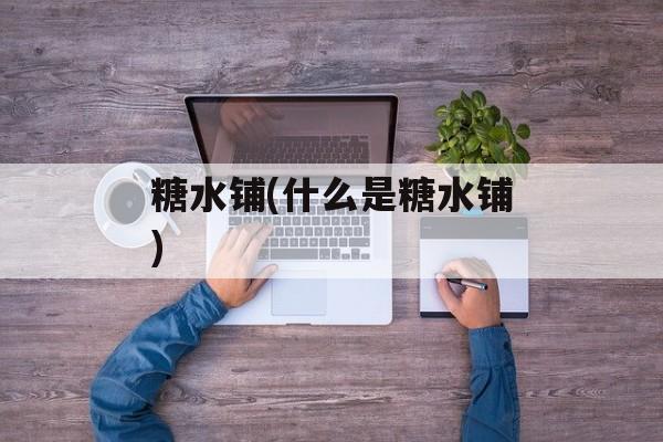 糖水铺(什么是糖水铺)-第1张图片-