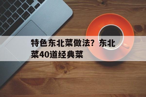 特色东北菜做法？东北菜40道经典菜-第1张图片-