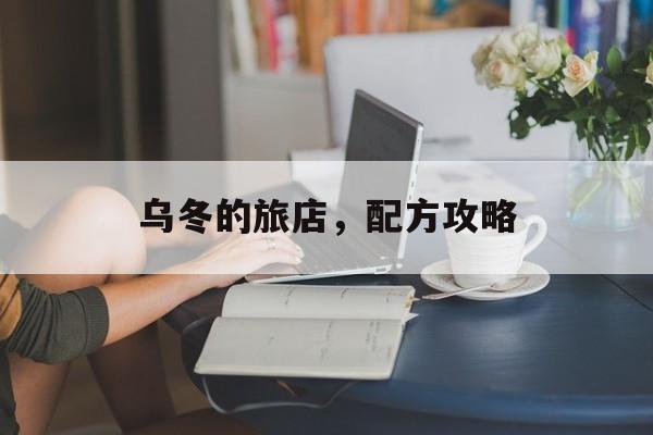 乌冬的旅店，配方攻略-第1张图片-