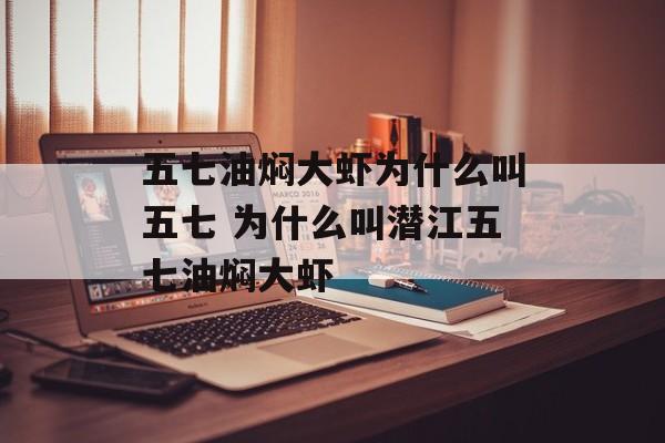 五七油焖大虾为什么叫五七 为什么叫潜江五七油焖大虾-第1张图片-