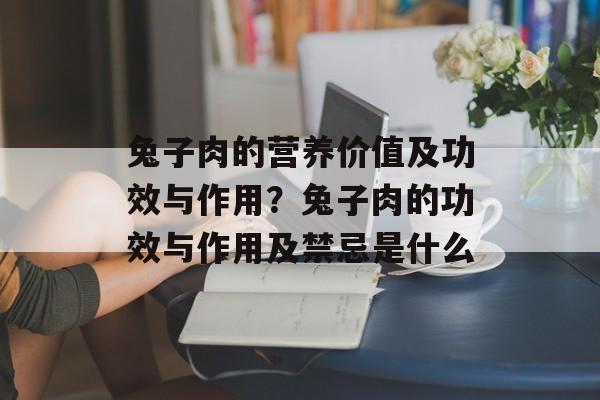 兔子肉的营养价值及功效与作用？兔子肉的功效与作用及禁忌是什么-第1张图片-