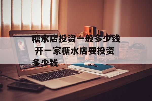 糖水店投资一般多少钱 开一家糖水店要投资多少钱-第1张图片-