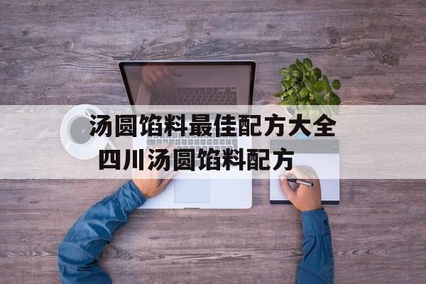 汤圆馅料最佳配方大全 四川汤圆馅料配方-第1张图片-