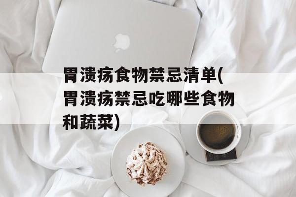 胃溃疡食物禁忌清单(胃溃疡禁忌吃哪些食物和蔬菜)-第1张图片-
