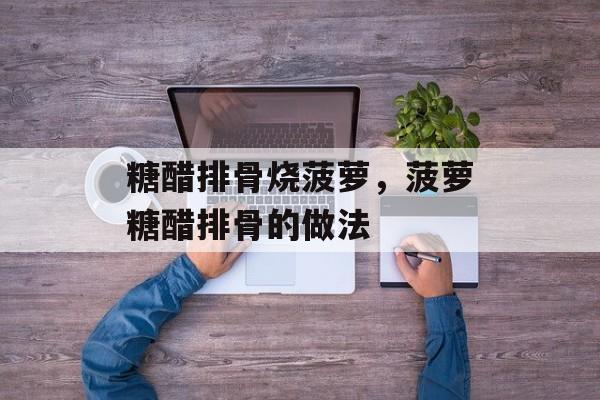 糖醋排骨烧菠萝，菠萝糖醋排骨的做法-第1张图片-