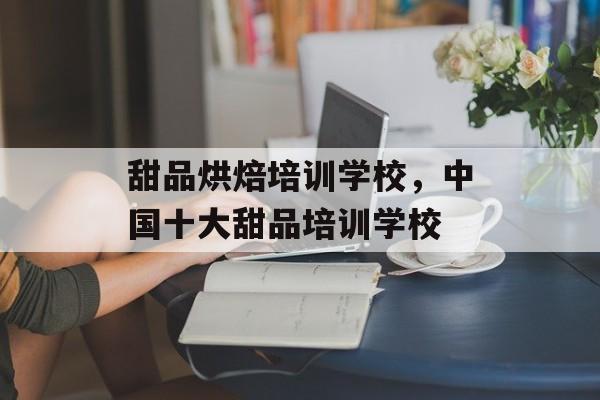 甜品烘焙培训学校，中国十大甜品培训学校-第1张图片-