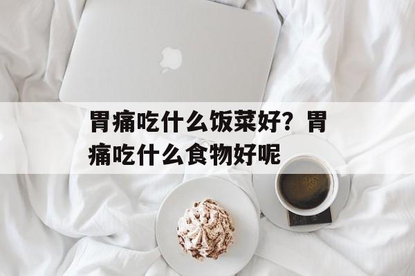 胃痛吃什么饭菜好？胃痛吃什么食物好呢-第1张图片-