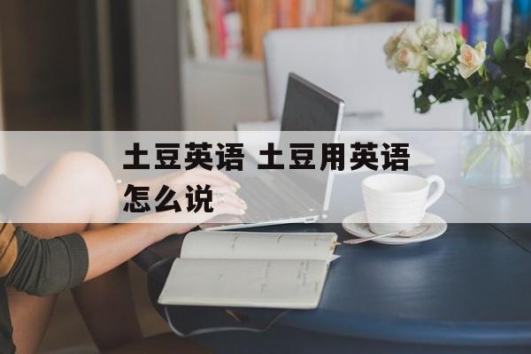 土豆英语 土豆用英语怎么说-第1张图片-