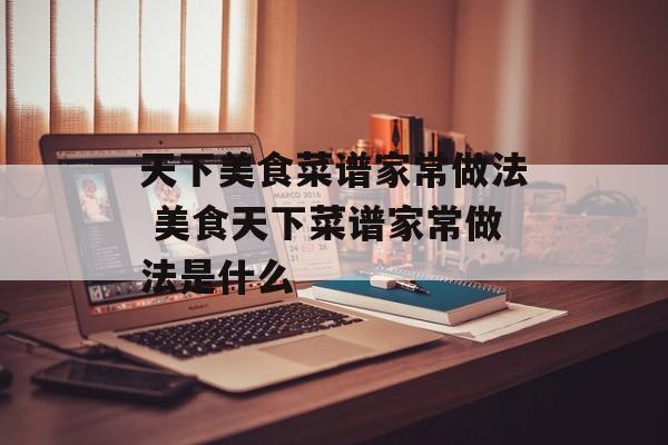 天下美食菜谱家常做法 美食天下菜谱家常做法是什么-第1张图片-