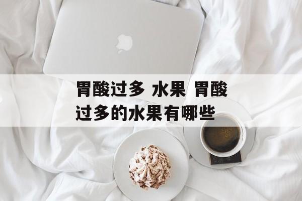 胃酸过多 水果 胃酸过多的水果有哪些-第1张图片-