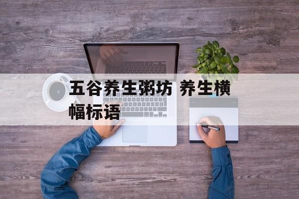 五谷养生粥坊 养生横幅标语-第1张图片-