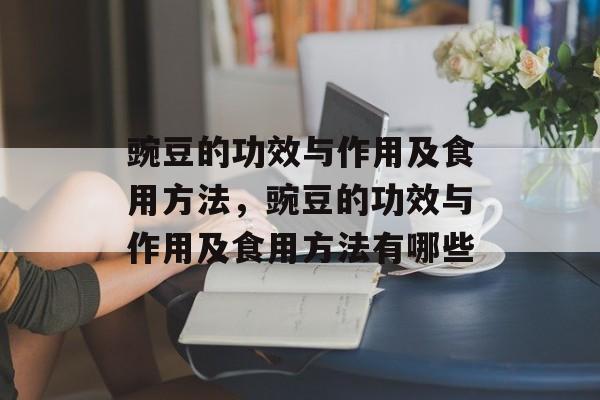 豌豆的功效与作用及食用方法，豌豆的功效与作用及食用方法有哪些-第1张图片-