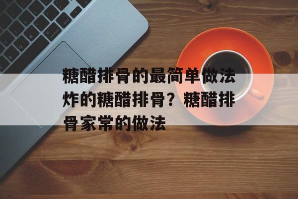 糖醋排骨的最简单做法炸的糖醋排骨？糖醋排骨家常的做法-第1张图片-