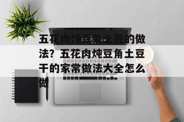 五花肉炖豆角土豆的做法？五花肉炖豆角土豆干的家常做法大全怎么做-第1张图片-