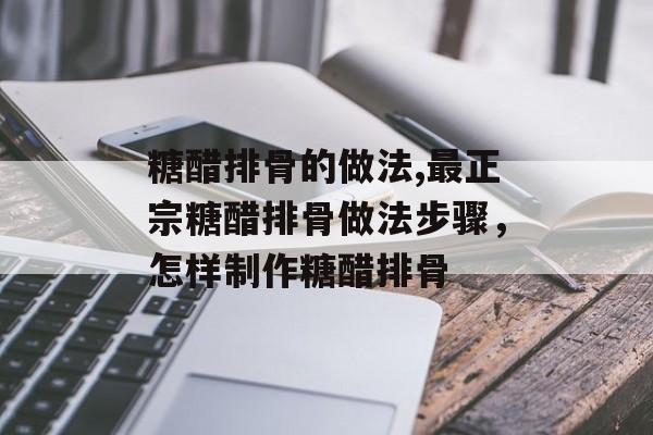 糖醋排骨的做法,最正宗糖醋排骨做法步骤，怎样制作糖醋排骨-第1张图片-