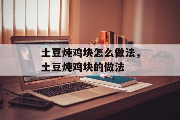 土豆炖鸡块怎么做法，土豆炖鸡块的做法-第1张图片-