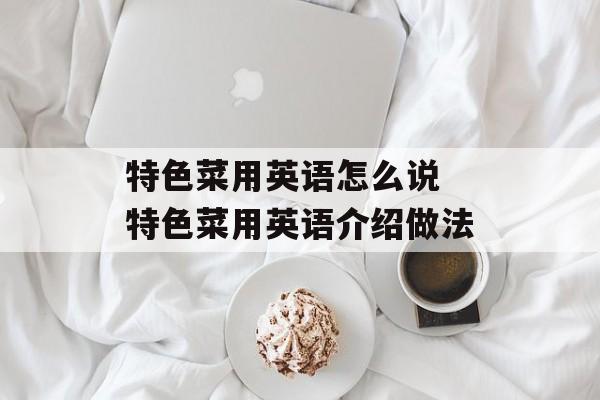 特色菜用英语怎么说 特色菜用英语介绍做法-第1张图片-