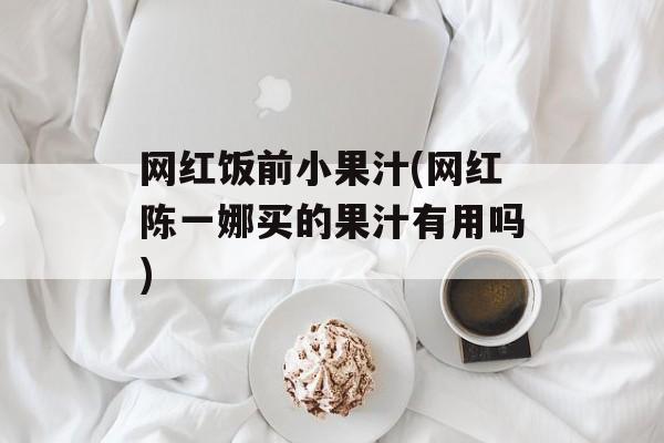 网红饭前小果汁(网红陈一娜买的果汁有用吗)-第1张图片-