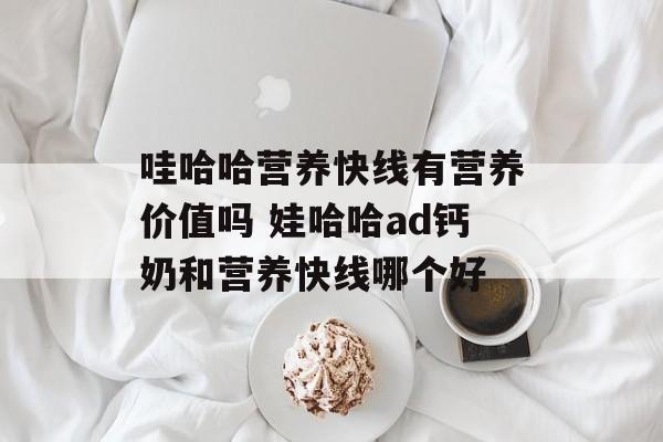 哇哈哈营养快线有营养价值吗 娃哈哈ad钙奶和营养快线哪个好-第1张图片-