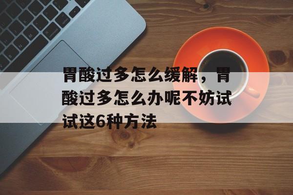 胃酸过多怎么缓解，胃酸过多怎么办呢不妨试试这6种方法-第1张图片-