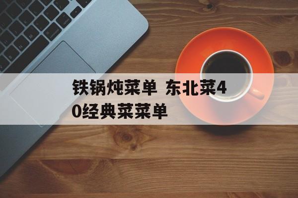 铁锅炖菜单 东北菜40经典菜菜单-第1张图片-