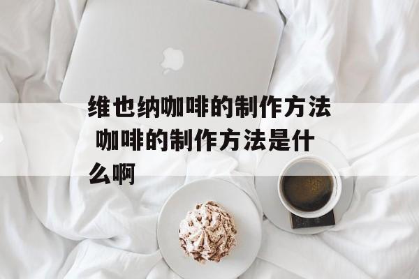 维也纳咖啡的制作方法 咖啡的制作方法是什么啊-第1张图片-