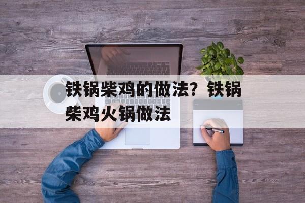铁锅柴鸡的做法？铁锅柴鸡火锅做法-第1张图片-